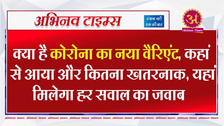 क्या है कोरोना का नया वैरिएंट, कहां से आया और कितना खतरनाक, यहां मिलेगा हर सवाल का जवाब