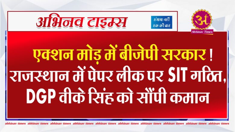 एक्शन मोड़ में बीजेपी सरकार! राजस्थान में पेपर लीक पर SIT गठित, DGP वीके सिंह को सौंपी कमान