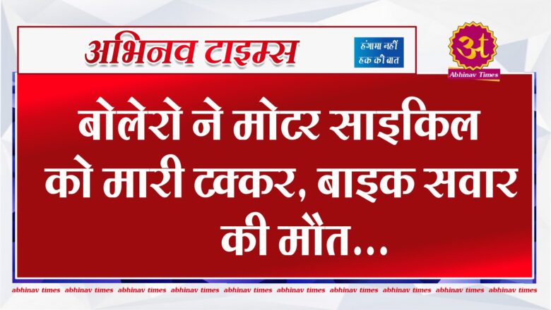 बीकानेर: बोलेरो ने मोटर साइकिल को मारी टक्कर, बाइक सवार की मौत