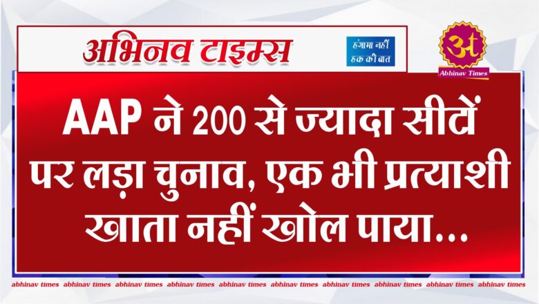 AAP ने 200 से ज्यादा सीटों पर लड़ा चुनाव, एक भी प्रत्याशी खाता नहीं खोल पाया…जानिए 3 राज्यों का हाल?