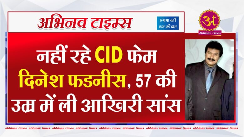 नहीं रहे CID फेम दिनेश फडनीस, 57 की उम्र में ली आखिरी सांस