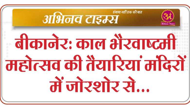 बीकानेर: काल भैरवाष्टमी महोत्सव की तैयारियां मंदिरों में जोरशोर से