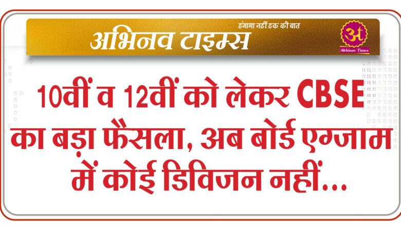 10वीं व 12वीं को लेकर CBSE का बड़ा फैसला…अब बोर्ड एग्जाम में कोई डिविजन नहीं…सिर्फ नंबर बताएंगे