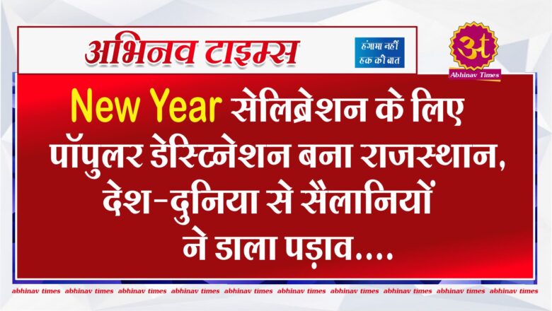 New Year सेलिब्रेशन के लिए पॉपुलर डेस्टिनेशन बना राजस्थान, देश-दुनिया से सैलानियों ने डाला पड़ाव…