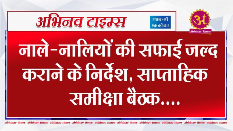 नाले-नालियों की सफाई जल्द कराने के निर्देश, साप्ताहिक समीक्षा बैठक