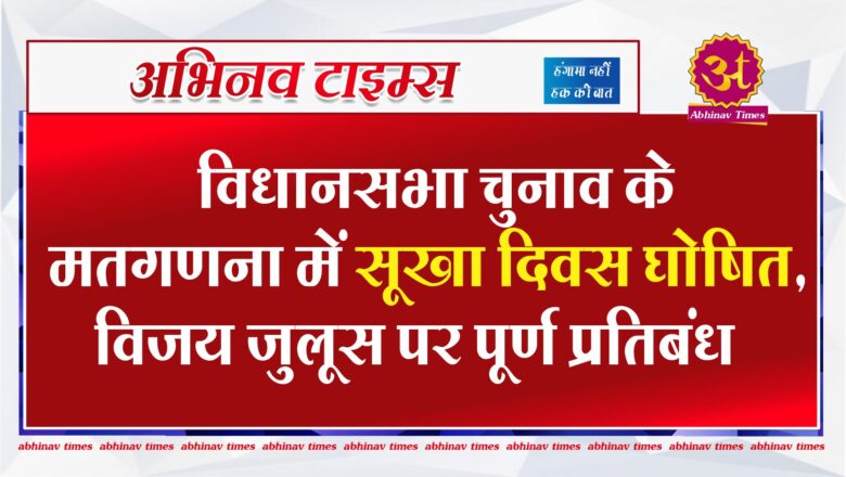 विधानसभा चुनाव के मतगणना में सूखा दिवस घोषित, विजय जुलूस पर पूर्ण प्रतिबंध