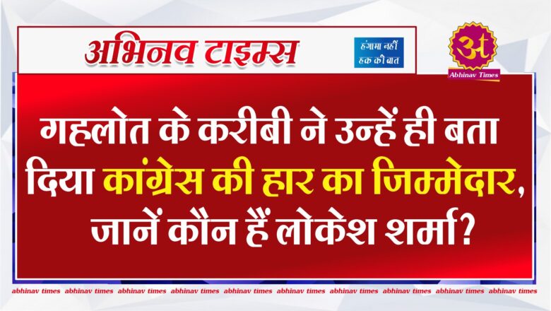 गहलोत के करीबी ने उन्हें ही बता दिया कांग्रेस की हार का जिम्मेदार, जानें कौन हैं लोकेश शर्मा?