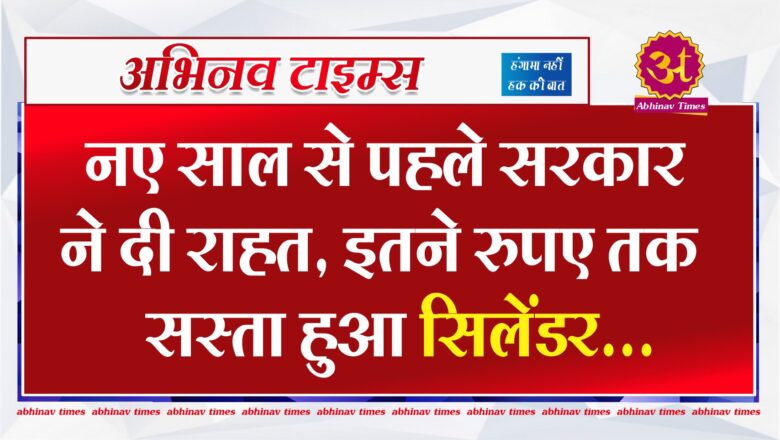 नए साल से पहले सरकार ने दी राहत, इतने रुपए तक सस्ता हुआ सिलेंडर