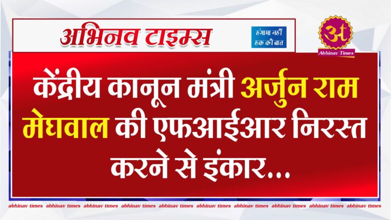 केंद्रीय कानून मंत्री अर्जुन राम मेघवाल की एफआईआर निरस्त करने से इंकार