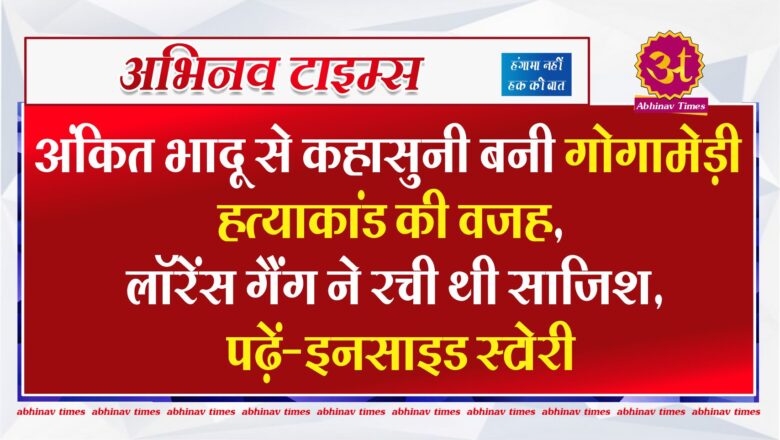 अंकित भादू से कहासुनी बनी गोगामेड़ी हत्याकांड की वजह, लॉरेंस गैंग ने रची थी साजिश, पढ़ें-इनसाइड स्टोरी