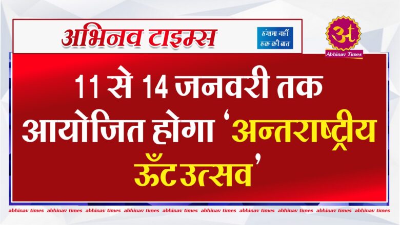 11 से 14 जनवरी तक आयोजित होगा अन्तराष्ट्रीय ऊँट उत्सव