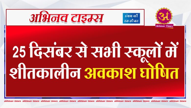 25 दिसंबर से सभी स्कूलों में शीतकालीन अवकाश घोषित, अधिकांश हिस्से ठंड की चपेट में