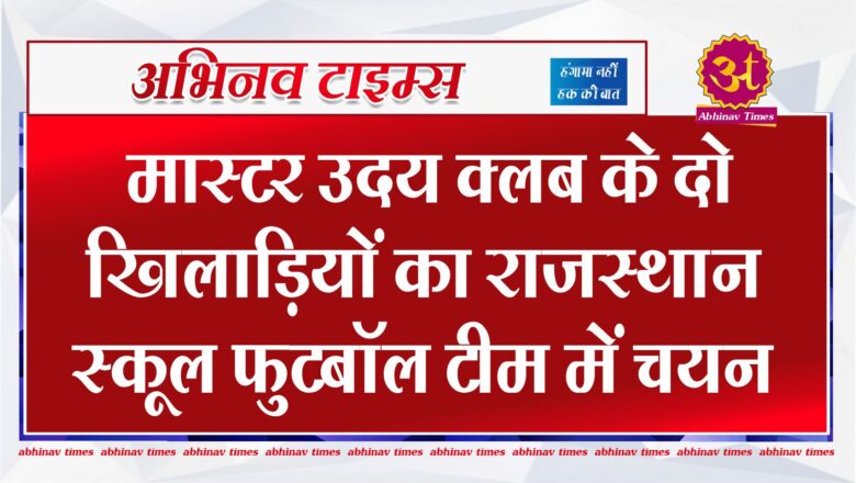 मास्टर उदय क्लब के दो खिलाड़ियों का राजस्थान स्कूल फुटबॉल टीम में चयन