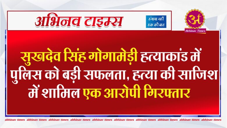 सुखदेव सिंह गोगामेड़ी हत्याकांड में पुलिस को बड़ी सफलता, हत्या की साजिश में शामिल एक आरोपी गिरफ्तार