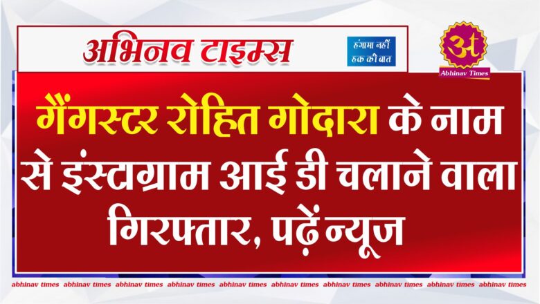 गैंगस्टर रोहित गोदारा के नाम से इंस्टाग्राम आई डी चलाने वाला गिरफ्तार, पढ़ें न्यूज