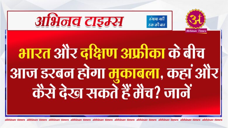 भारत और दक्षिण अफ्रीका के बीच आज डरबन होगा मुकाबला, कहां और कैसे देख सकते हैं मैच? जानें