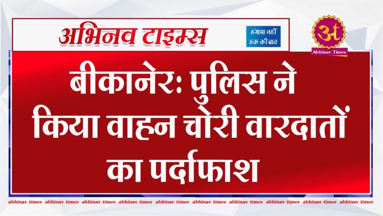 बीकानेर: पुलिस ने किया वाहन चोरी वारदातों का पर्दाफाश