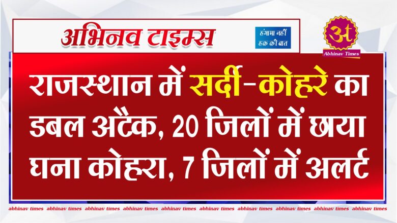 राजस्थान में सर्दी-कोहरे का डबल अटैक, 20 जिलों में छाया घना कोहरा, 7 जिलों में अलर्ट