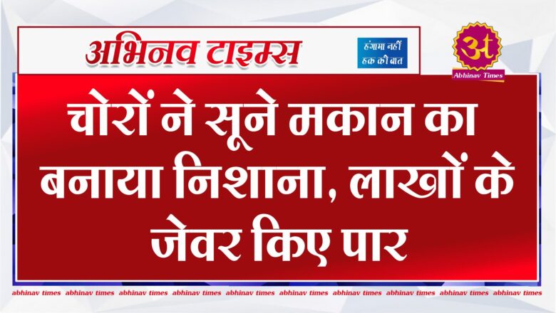 बीकानेर: चोरों ने सूने मकान को बनाया निशाना, लाखों के जेवर किए पार