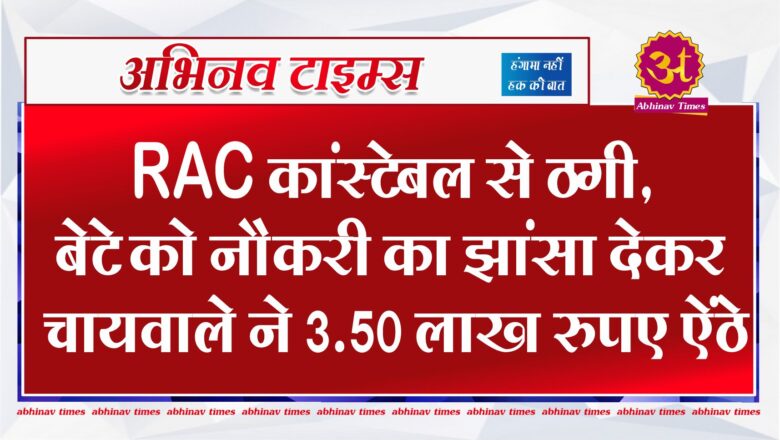 RAC कांस्टेबल से ठगी, बेटे को नौकरी का झांसा देकर चायवाले ने 3.50 लाख रुपए ऐंठे