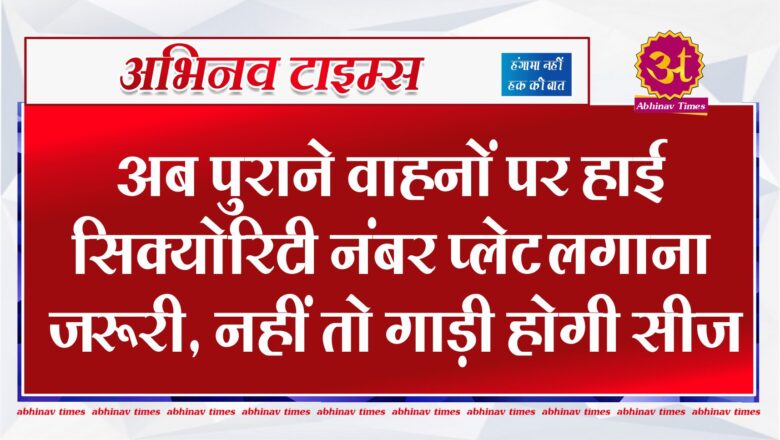 बीकानेर: अब पुराने वाहनों पर हाई सिक्योरिटी नंबर प्लेट लगाना जरूरी, नहीं तो गाड़ी होगी सीज