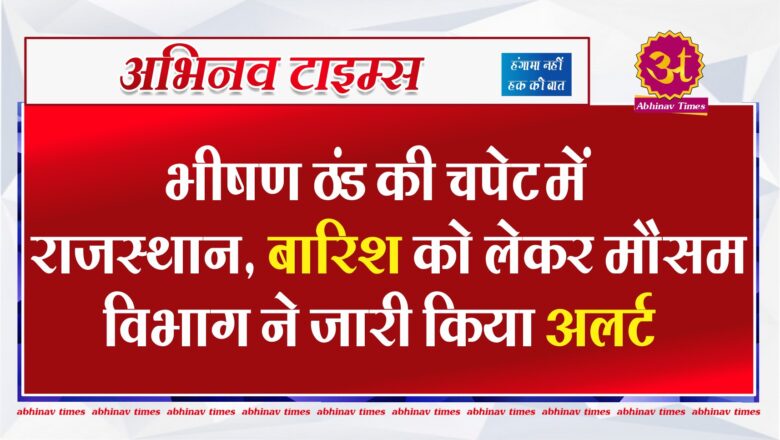 भीषण ठंड की चपेट में राजस्थान, बारिश को लेकर मौसम विभाग ने जारी किया अलर्ट