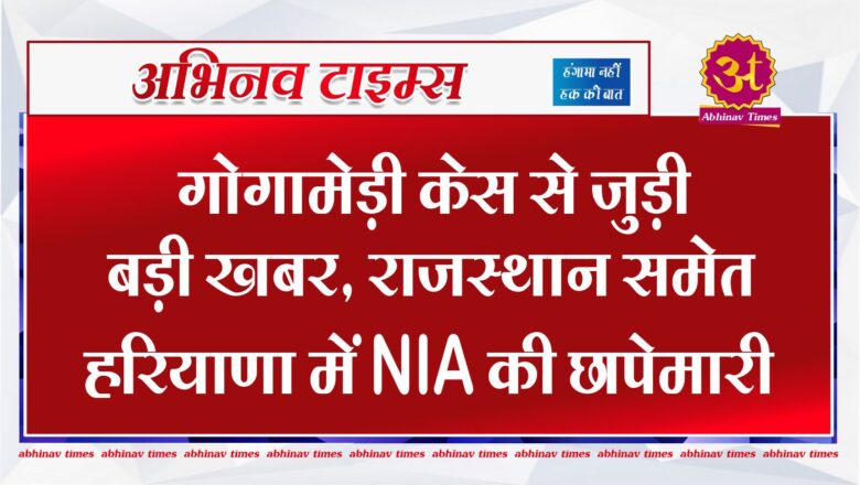 गोगामेड़ी केस से जुड़ी बड़ी खबर, राजस्थान समेत हरियाणा में NIA की छापेमारी