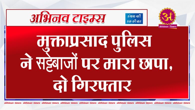 मुक्ताप्रसाद पुलिस ने सट्टेबाजों पर मारा छापा, दो गिरफ्तार