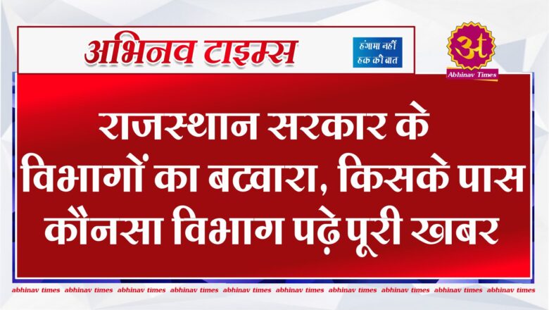 राजस्थान सरकार के विभागों का बटवारा, किसके पास कौनसा विभाग, पढ़े पूरी खबर