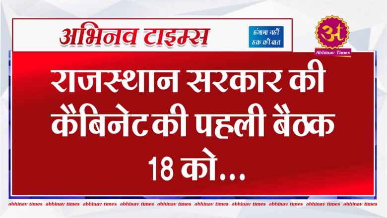 राजस्थान सरकार की कैबिनेट की पहली बैठक 18 को