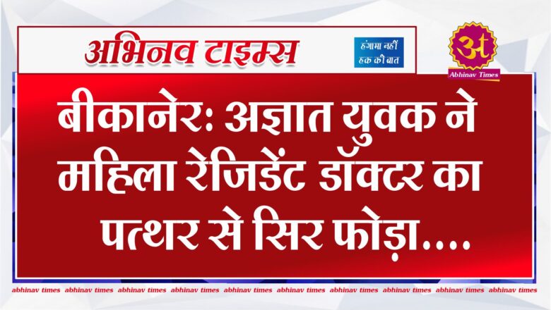 बीकानेर: अज्ञात युवक ने महिला रेजिडेंट डॉक्टर का पत्थर से सिर फोड़ा