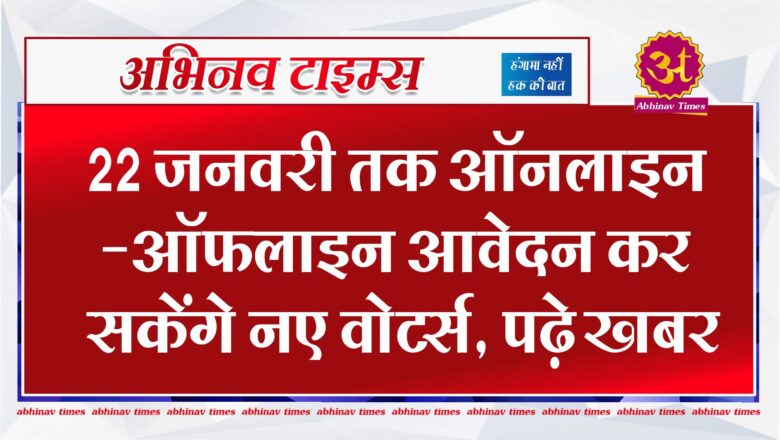 22 जनवरी तक ऑनलाइन-ऑफलाइन आवेदन कर सकेंगे नए वोटर्स, पढ़े खबर