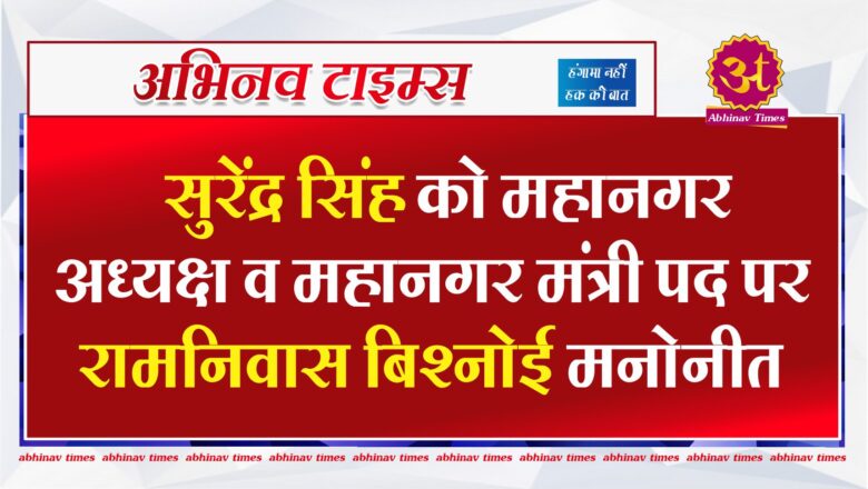 सुरेंद्र सिंह को महानगर अध्यक्ष व महानगर मंत्री पद पर रामनिवास बिश्नोई मनोनीत