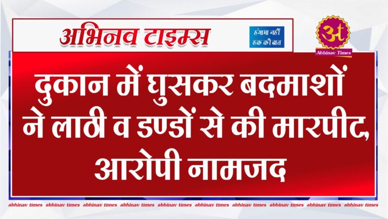 बीकानेर: दुकान में घुसकर बदमाशों ने लाठी व डण्डों से की मारपीट, आरोपी नामजद