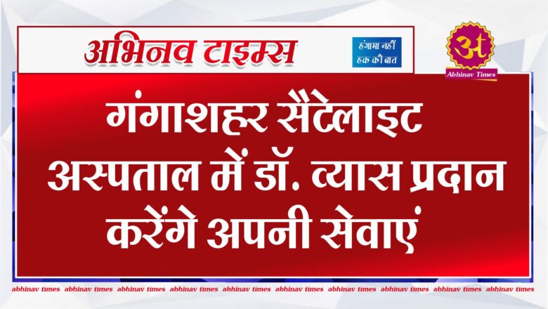 गंगाशहर सैटेलाइट अस्पताल में डॉ. व्यास प्रदान करेंगे अपनी सेवाएं