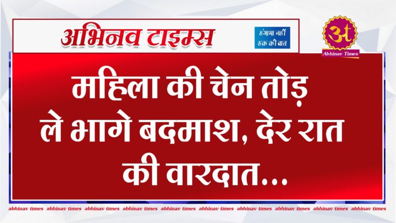 बीकानेर : महिला की चेन तोड़ ले भागे बदमाश, देर रात की वारदात