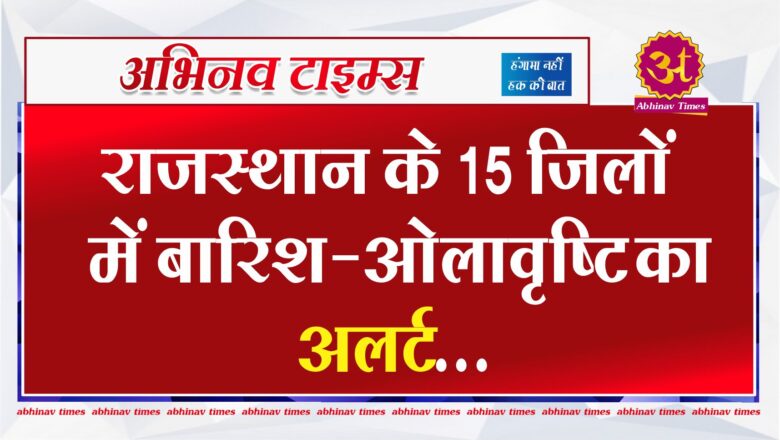 राजस्थान के 15 जिलों में बारिश-ओलावृष्टि का अलर्ट, फलोदी में दिन का पारा पहुंचा 33 डिग्री से ऊपर