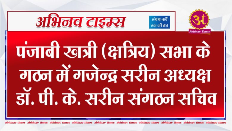 पंजाबी खत्री (क्षत्रिय) सभा के गठन में गजेन्द्र सरीन अध्यक्ष डॉ. पी. के. सरीन संगठन सचिव