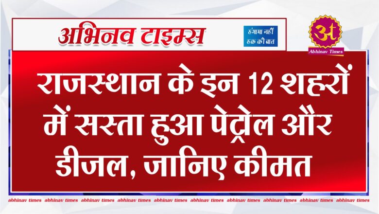 राजस्थान के इन 12 शहरों में सस्ता हुआ पेट्रोल और डीजल, जानिए कीमत