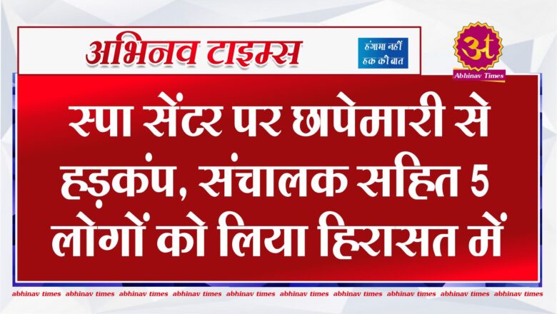 बीकानेर: स्पा सेंटर पर छापेमारी से हड़कंप, संचालक सहित 5 लोगों को लिया हिरासत में