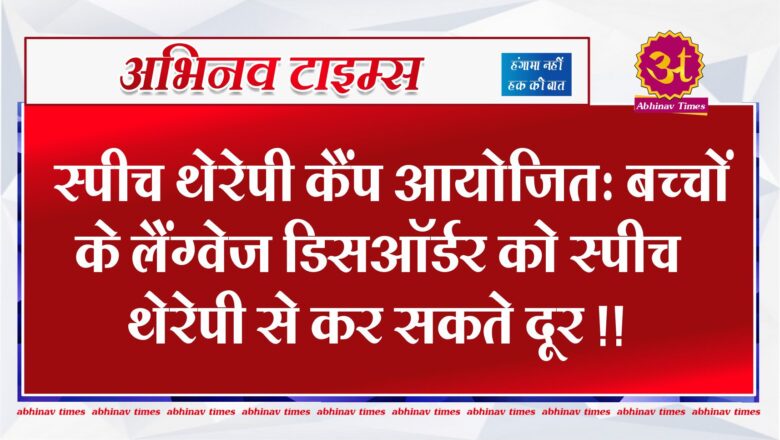 स्पीच थेरेपी कैंप आयोजित: बच्चों के लैंग्वेज डिसऑर्डर को स्पीच थेरेपी से कर सकते दूर