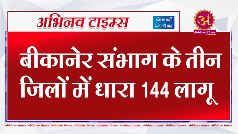 बीकानेर संभाग के तीन जिलों में धारा 144 लागू