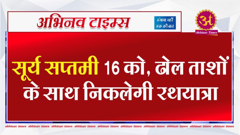 सूर्य सप्तमी 16 को, ढोल ताशों के साथ निकलेगी रथयात्रा