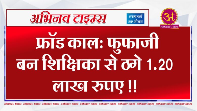 फ्रॉड काल: फुफाजी बन शिक्षिका से ठगे 1.20 लाख रुपए