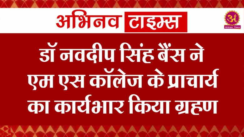 डॉ नवदीप सिंह बैंस ने एम एस कॉलेज के प्राचार्य का कार्यभार किया ग्रहण