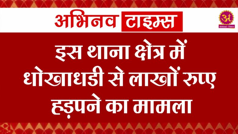 इस थाना क्षेत्र में धोखाधड़ी से लाखों रुपए हड़पने का मामला