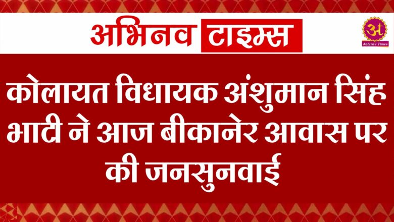 कोलायत विधायक अंशुमान सिंह भाटी ने आज बीकानेर आवास पर की जनसुनवाई