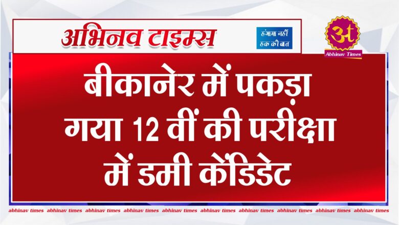 बीकानेर में पकड़ा गया 12 वीं की परीक्षा में डमी केंडिडेट