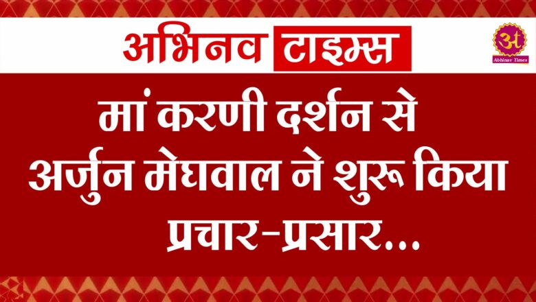 मां करणी दर्शन से अर्जुन मेघवाल ने शुरू किया प्रचार-प्रसार