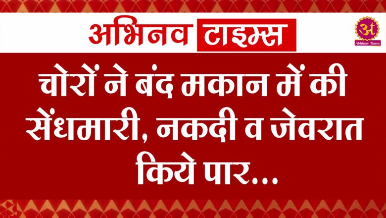 चोरों ने बंद मकान में की सेंधमारी, नकदी व जेवरात किये पार